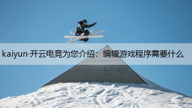 kaiyun·开云电竞为您介绍：编辑游戏程序需要什么