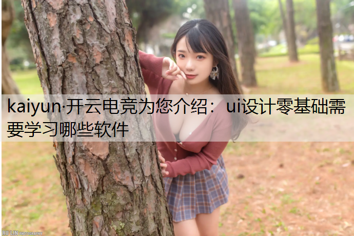 kaiyun·开云电竞为您介绍：ui设计零基础需要学习哪些软件