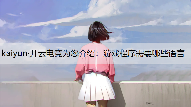 kaiyun·开云电竞为您介绍：游戏程序需要哪些语言
