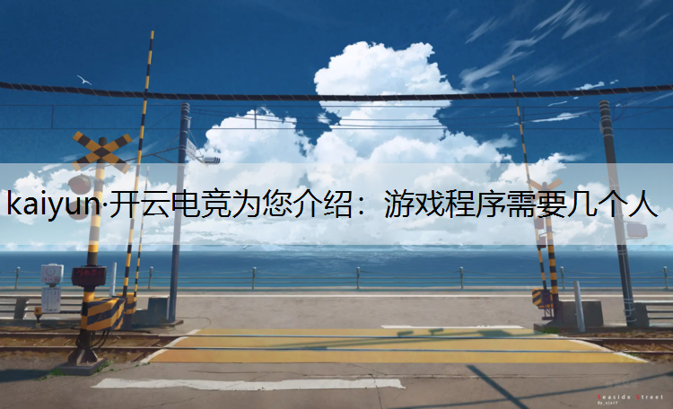 kaiyun·开云电竞为您介绍：游戏程序需要几个人