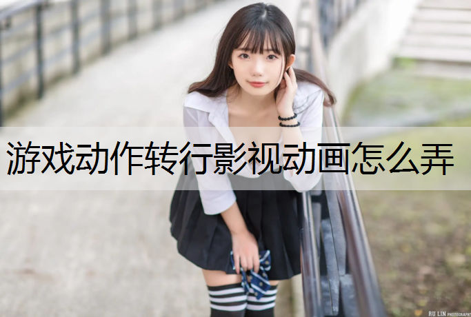 游戏动作转行影视动画怎么弄