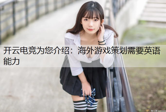 开云电竞为您介绍：海外游戏策划需要英语能力