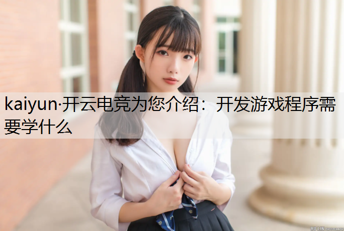 kaiyun·开云电竞为您介绍：开发游戏程序需要学什么