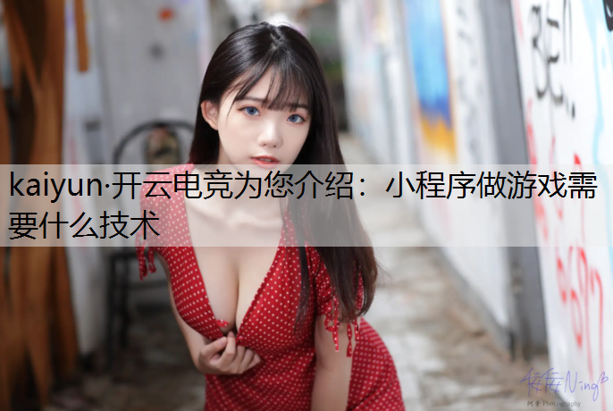 kaiyun·开云电竞为您介绍：小程序做游戏需要什么技术