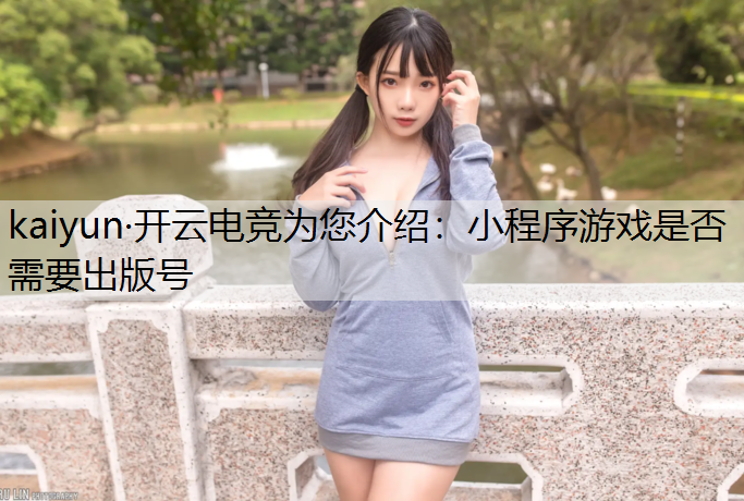kaiyun·开云电竞为您介绍：小程序游戏是否需要出版号
