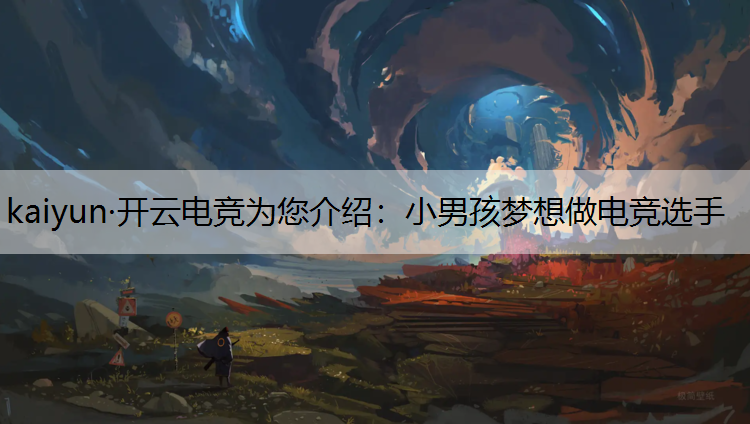 kaiyun·开云电竞为您介绍：小男孩梦想做电竞选手