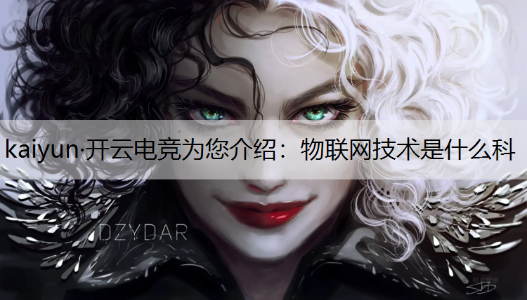 kaiyun·开云电竞为您介绍：物联网技术是什么科
