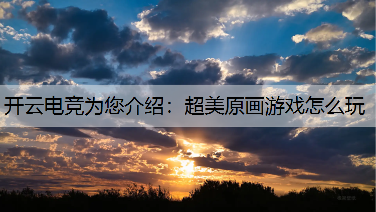 开云电竞为您介绍：超美原画游戏怎么玩