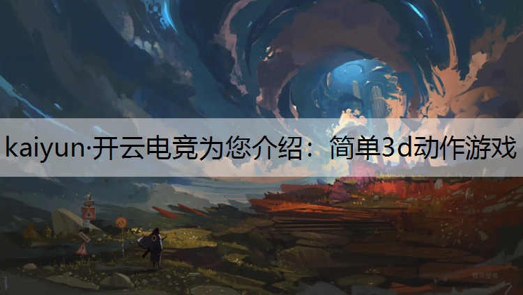kaiyun·开云电竞为您介绍：简单3d动作游戏