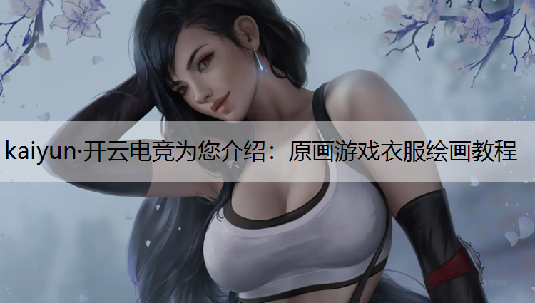 kaiyun·开云电竞为您介绍：原画游戏衣服绘画教程