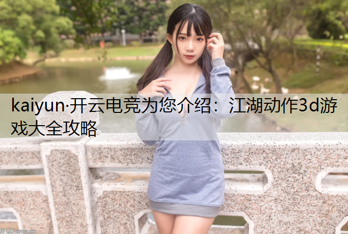 kaiyun·开云电竞为您介绍：江湖动作3d游戏大全攻略