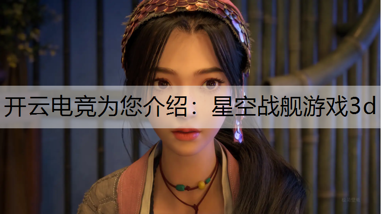 开云电竞为您介绍：星空战舰游戏3d