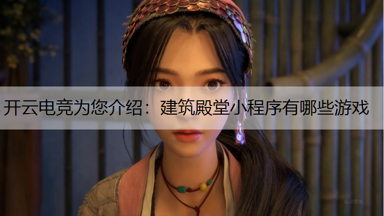 开云电竞为您介绍：建筑殿堂小程序有哪些游戏