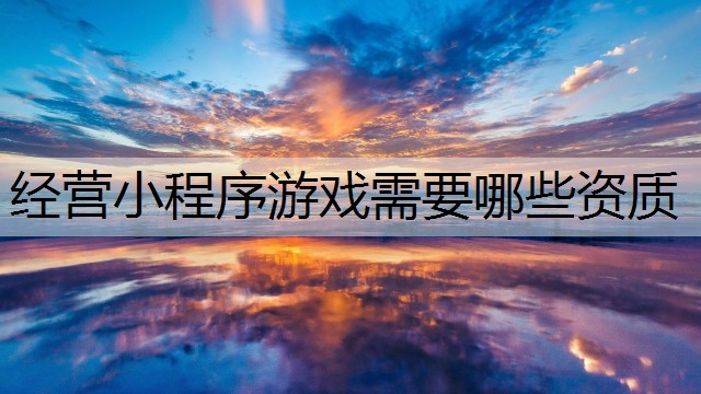 经营小程序游戏需要哪些资质