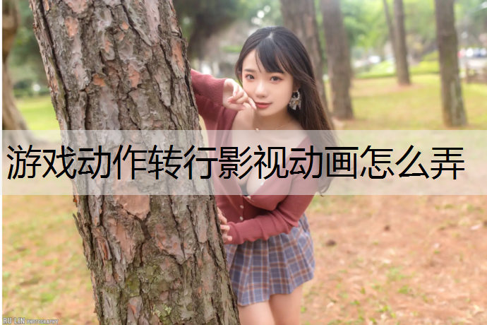 游戏动作转行影视动画怎么弄